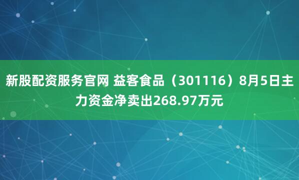 新股配资服务官网 益客食品（301116）8月5日主力资金净卖出268.97万元
