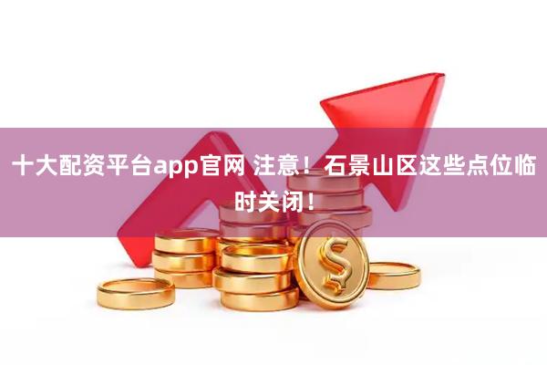 十大配资平台app官网 注意！石景山区这些点位临时关闭！
