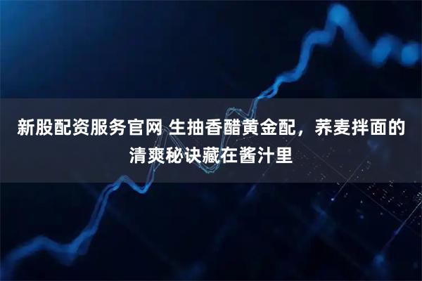 新股配资服务官网 生抽香醋黄金配，荞麦拌面的清爽秘诀藏在酱汁里