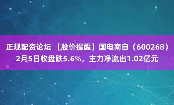 正规配资论坛 【股价提醒】国电南自（600268）2月5日收盘跌5.6%，主力净流出1.02亿元