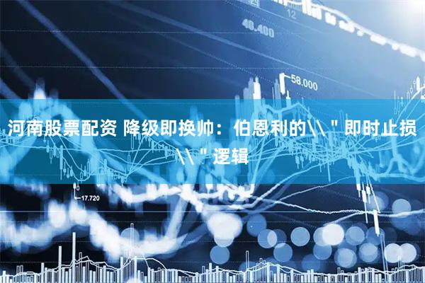 河南股票配资 降级即换帅：伯恩利的\＂即时止损\＂逻辑