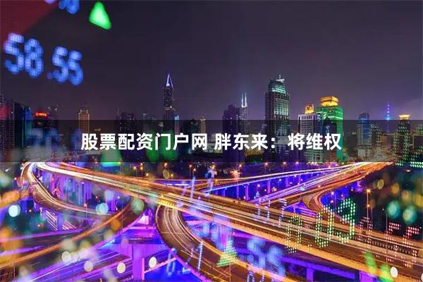 股票配资门户网 胖东来：将维权