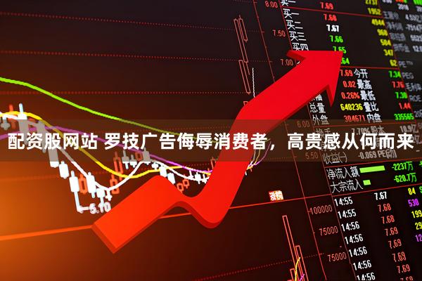 配资股网站 罗技广告侮辱消费者，高贵感从何而来