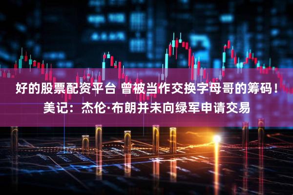 好的股票配资平台 曾被当作交换字母哥的筹码！美记：杰伦·布朗并未向绿军申请交易