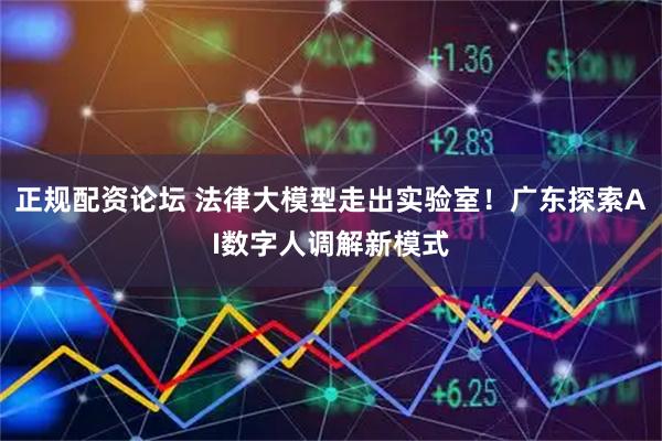 正规配资论坛 法律大模型走出实验室！广东探索AI数字人调解新模式